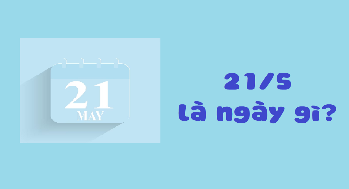 21/5 là ngày gì? Khám phá muôn vàn bí mật khiến bạn thích mê